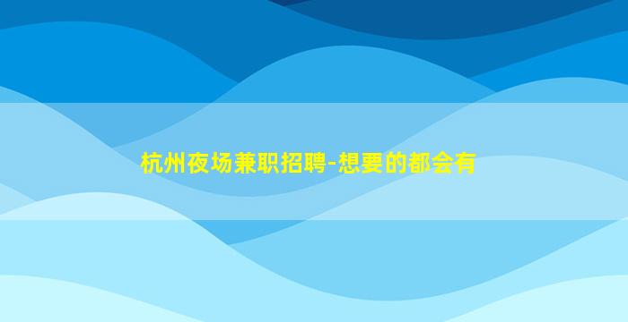 杭州夜场兼职招聘-想要的都会有